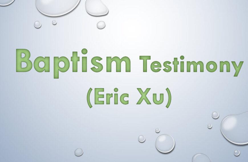 Baptism Testimony (Eric Xu)